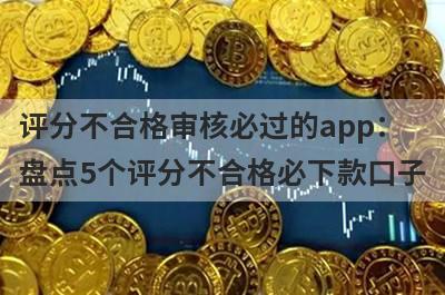 评分不合格审核必过的app：盘点5个评分不合格必下款口子