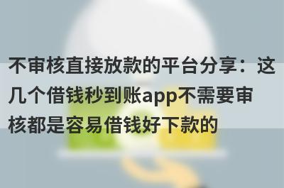不审核直接放款的平台分享：这几个借钱秒到账app不需要审核都是容易借钱好下款的