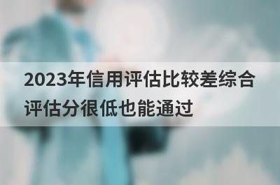 2023年信用评估比较差综合评估分很低也能通过，这5个平台秒下款