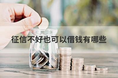 征信不好也可以借钱有哪些？独家盘点门槛低易通过的小额贷款