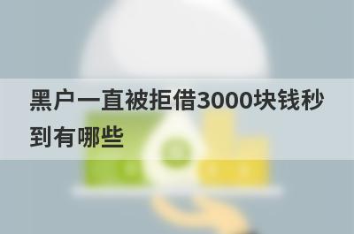 黑户一直被拒借3000块钱秒到有哪些？分享5个好通过秒下款的网贷