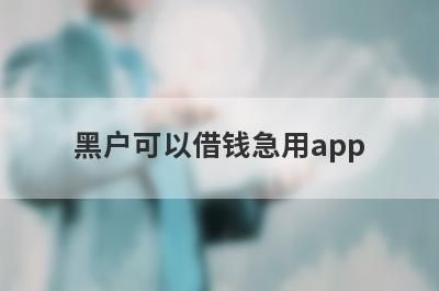 黑户可以借钱急用app 整理5个放水的贷款口子真正逾期也能贷