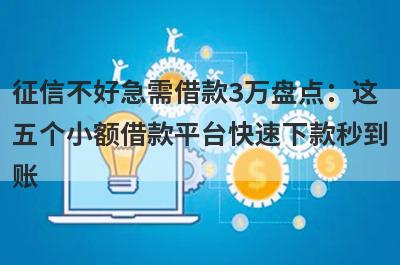 征信不好急需借款3万盘点：这五个小额借款平台快速下款秒到账！