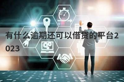 有什么逾期还可以借贷的平台2023？精选5个好下款的贷款
