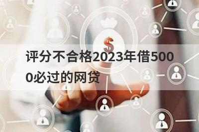 评分不合格2023年借5000必过的网贷 5个评分不合格必下款口子？
