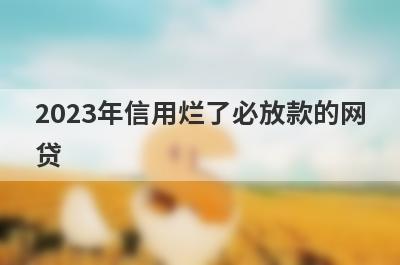 2023年信用烂了必放款的网贷，这几个信用比较花的口子好下款？