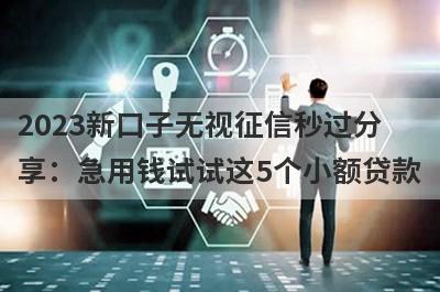 2023新口子无视征信秒过分享：急用钱试试这5个小额贷款！