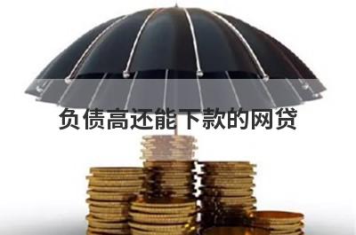 负债高还能下款的网贷，负债过高能下款的网贷