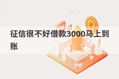 征信很不好借款3000马上到账，整理5个征信很不好马上到账平台