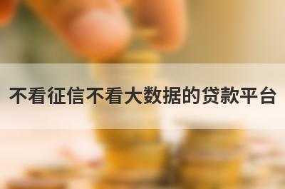 不看征信不看大数据的贷款平台，汇总几个小额网贷平台