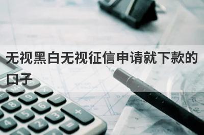 无视黑白无视征信申请就下款的口子 盘点5个网贷口子不看征信秒下款的平台