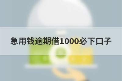 急用钱逾期借1000必下口子，这5个急用钱逾期马上到账