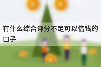 有什么综合评分不足可以借钱的口子？5个综合评分不通过必下款口子