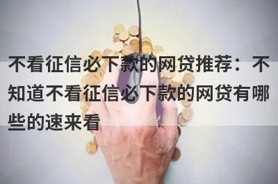 不看征信必下款的网贷推荐：不知道不看征信必下款的网贷有哪些的速来看！