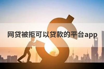 网贷被拒可以贷款的平台app，网贷被拒秒到账