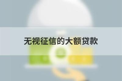 无视征信的大额贷款 整理5个不用征信不用审核的贷款