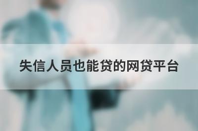 失信人员也能贷的网贷平台，2023不需要征信能借款的平台