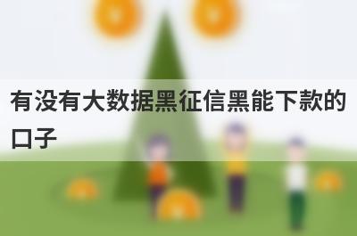 有没有大数据黑征信黑能下款的口子？独家盘点黑户借500秒下款口子，门槛低好下款