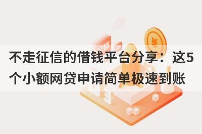 不走征信的借钱平台分享：这5个小额网贷申请简单极速到账！