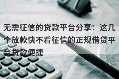 无需征信的贷款平台分享：这几个放款快不看征信的正规借贷平台贷款便捷，秒到账！