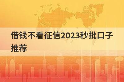 借钱不看征信2023秒批口子推荐，精选征信比较花马上到账的网贷平台