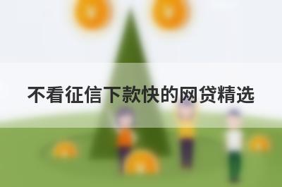 不看征信下款快的网贷精选，这几个都是必下款的网贷口子！