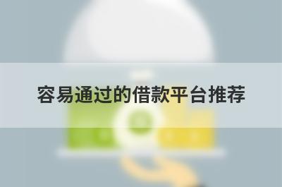 容易通过的借款平台推荐，不知道容易通过的借款平台有哪些的速来看！