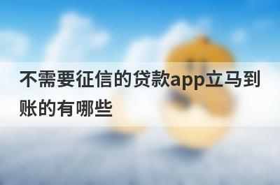不需要征信的贷款app立马到账的有哪些？推荐5个下款快门槛还低平台
