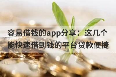 容易借钱的app分享：这几个能快速借到钱的平台贷款便捷，秒到账！