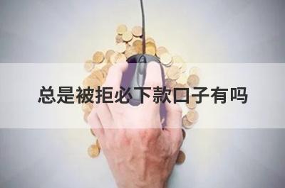 总是被拒必下款口子有吗？这几个所有网贷被拒2023审核通过必下款