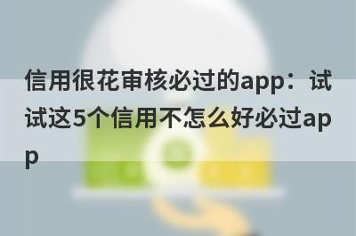 信用很花审核必过的app：试试这5个信用不怎么好必过app