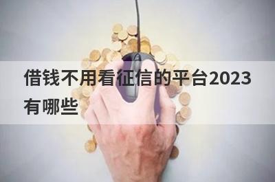 借钱不用看征信的平台2023有哪些？盘点5个申请太频繁无逾期网贷秒拒
