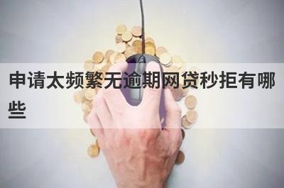 申请太频繁无逾期网贷秒拒有哪些？盘点5个网贷通过率高的口子