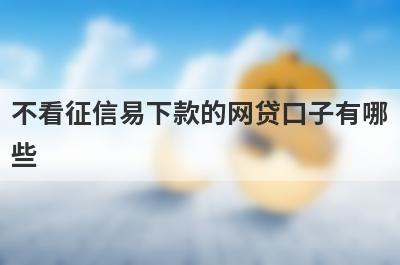 不看征信易下款的网贷口子有哪些？整理5个网贷有当前逾期能下款的口子