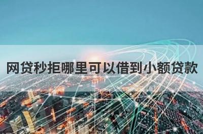 网贷秒拒哪里可以借到小额贷款？精选5个多次被拒能借钱的平台