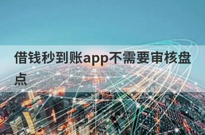 借钱秒到账app不需要审核盘点，多个贷款平台一同解析，申请简单下款快