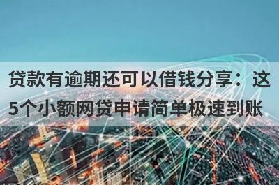 贷款有逾期还可以借钱分享：这5个小额网贷申请简单极速到账！