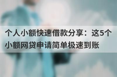 个人小额快速借款分享：这5个小额网贷申请简单极速到账！