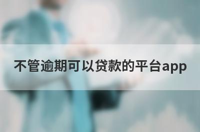 不管逾期可以贷款的平台app，不管逾期秒到账