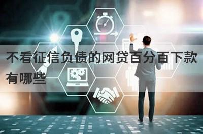 不看征信负债的网贷百分百下款有哪些？独家盘点征信烂了100%通过的小额贷款