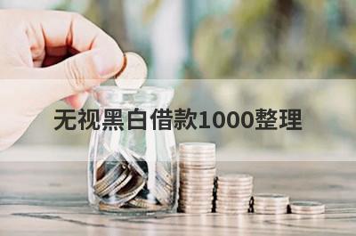无视黑白借款1000整理，分享5个秒下款不论黑白的网贷平台