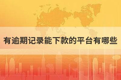 有逾期记录能下款的平台有哪些？盘点5个黑户逾期可以借款的口子