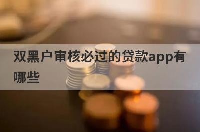双黑户审核必过的贷款app有哪些？这5个超级黑户审核必过