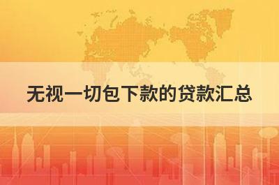 无视一切包下款的贷款汇总 这5个无视逾期负债秒下的网贷