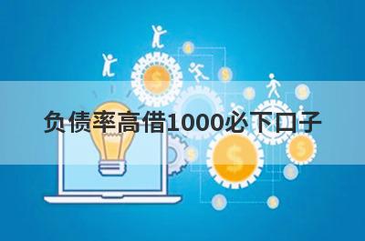 负债率高借1000必下口子，这5个负债率高马上到账