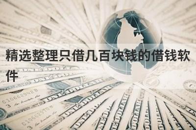 精选整理只借几百块钱的借钱软件，这5个小额贷款平台更容易借款！