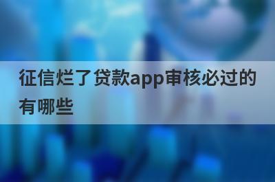 征信烂了贷款app审核必过的有哪些？这5个容易下款