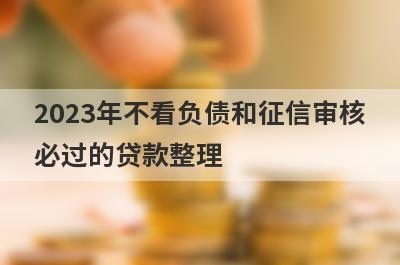 2023年不看负债和征信审核必过的贷款整理，这些小额贷款平台借款流程简单，更容易借款！
