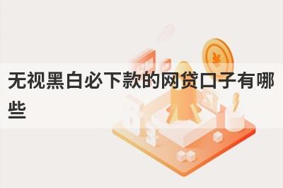 无视黑白必下款的网贷口子有哪些？推荐5个网贷12月份很好通过