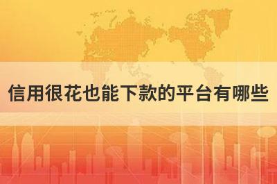 信用很花也能下款的平台有哪些？盘点5个信用很差可以借款的口子